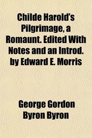 Childe Harold's Pilgrimage, a Romaunt. Edited With Notes and an Introd. by Edward E. Morris