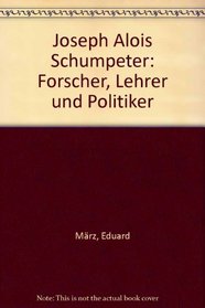 Joseph Alois Schumpeter: Forscher, Lehrer, und Politiker (German Edition)