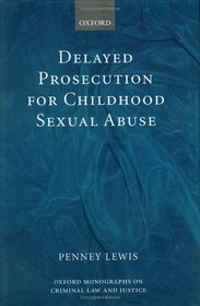 Delayed Prosecution for Childhood Sexual Abuse (Oxford Monographs on Criminal Law and Justice)
