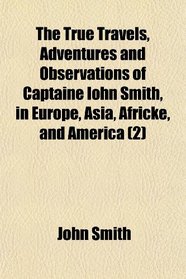 The True Travels, Adventures and Observations of Captaine Iohn Smith, in Europe, Asia, Africke, and America (2)