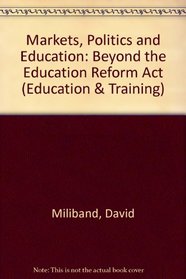 Markets, Politics and Education: Beyond the Education Reform Act (Education & Training)