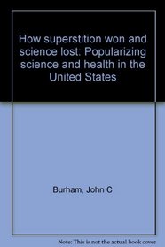 How superstition won and science lost: Popularizing science and health in the United States