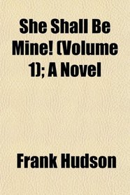 She Shall Be Mine! (Volume 1); A Novel