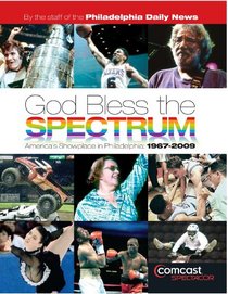 God Bless the Spectrum: America's Showplace in Philadelphia, 1967-2009