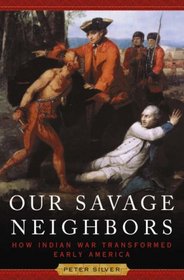 Our Savage Neighbors: How Indian War Transformed Early America