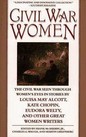 Civil War Women:  The Civil War Seen Through Women's Eyes in Stories by Louisa May Alcott, Kate Chopin, Eudora Welty, and Other Great Women Writers