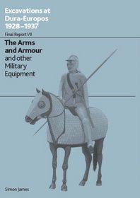 The Excavations at Dura-Europos conducted by Yale University and the French Academy of Inscriptions and Letters 1928 to 1937: Final Report VII : The Arms and Armour and Other Military Equipment