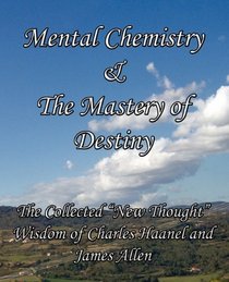 Mental Chemistry & The Mastery of Destiny: The Collected 