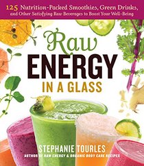 Raw Energy in a Glass: 125 Nutrition-Packed Smoothies, Green Drinks, and Other Satisfying Raw Beverages to Boost Your Well-Being
