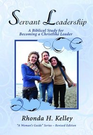 Servant Leadership: A Biblical Study for Becoming a Christlike Leader (A Woman's Guide)