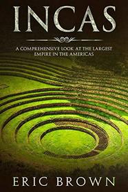 Incas: A Comprehensive Look at the Largest Empire in the Americas (Ancient Civilizations)