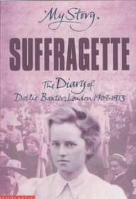 Suffragette: The Diary of Dollie Baxter, London 1909-1913 (My Story)
