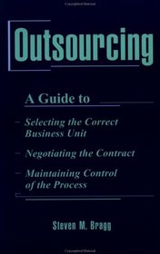 Outsourcing : A Guide to...Selecting the Correct Business Unit...Negotiating the Contract...Maintaining Control of the Process