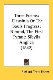 Three Poems: Eleusinia Or The Souls Progress; Nimrod, The First Tyrant; Sibylla Anglica (1842)