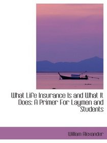What Life Insurance Is and What It Does: A Primer For Laymen and Students