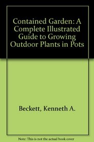 Contained Garden: A Complete Illustrated Guide to Growing Outdoor Plants in Pots