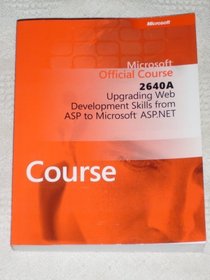 Microsoft Official Course 2640A: Upgrading Web Development Skills from ASP to Microsoft ASP.NET
