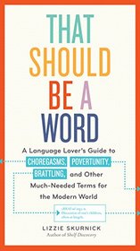 That Should Be a Word: A Language Lover's Guide to Choregasms, Povertunity, Brattling, and Other Much-Needed Terms for the Modern World