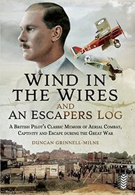 Wind in the Wires and An Escaper's Log: A British Pilot's Classic Memoir of Aerial Combat, Captivity and Escape during the Great War