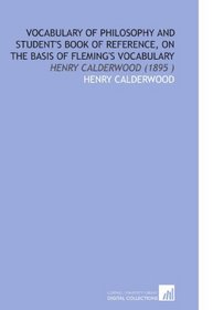 Vocabulary of Philosophy and Student's Book of Reference, on the Basis of Fleming's Vocabulary: Henry Calderwood (1895 )
