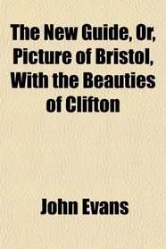 The New Guide, Or, Picture of Bristol, With the Beauties of Clifton