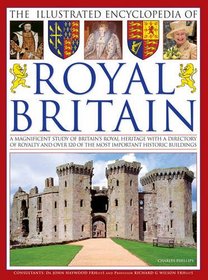 The Complete Illustrated Encyclopedia of Royal Britain: A Magnificent Study of Britains's Royal Heritage with a Directory of Royalty and Over 120 of the Most Important Historic Buildings