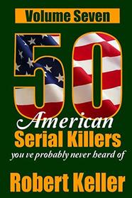 50 American Serial Killers You've Probably Never Heard Of Volume 7 (True Crime Collection)