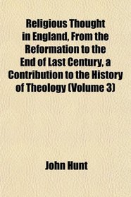 Religious Thought in England, From the Reformation to the End of Last Century, a Contribution to the History of Theology (Volume 3)