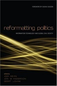 Reformatting Politics: Networked Communications and Global Civil Society