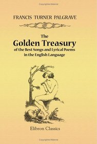 The Golden Treasury of the Best Songs and Lyrical Poems in the English Language: Selected and arranged with notes by Francis Turner Palgrave