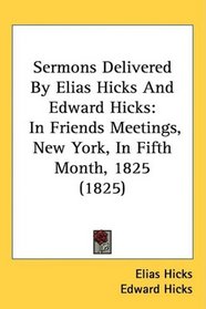 Sermons Delivered By Elias Hicks And Edward Hicks: In Friends Meetings, New York, In Fifth Month, 1825 (1825)