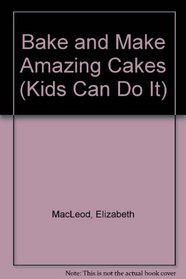 Bake and Make Amazing Cakes (Kids Can Do It)