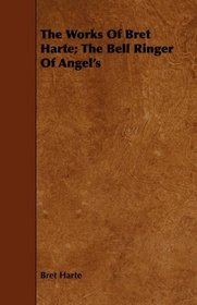 The Works Of Bret Harte; The Bell Ringer Of Angel's