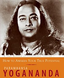 How to Awaken Your True Potential: The Wisdom of Yogananda (Volume 7)