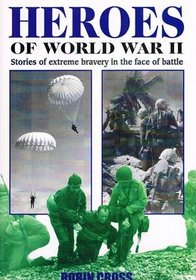 Heroes of World War II : Stories of Extreme Bravery in the Face of Battle