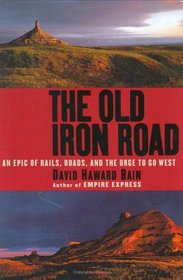 The Old Iron Road : An Epic of Rails, Roads, and the Urge to Go West