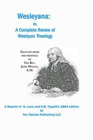 Wesleyana:: Or, A Complete Review of Wesleyan Theology
