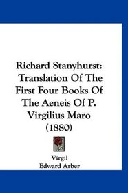 Richard Stanyhurst: Translation Of The First Four Books Of The Aeneis Of P. Virgilius Maro (1880)