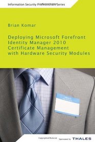 Deploying Microsoft Forefront Identity Manager 2010 Certificate Management with Hardware Security Modules: Best Practices for IT Security Professionals ... with Thales Hardware Security Modules