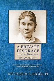 A Private Disgrace:  Lizzie Borden by Daylight: (A True Crime Fact Account of the Lizzie Borden Ax Murders)
