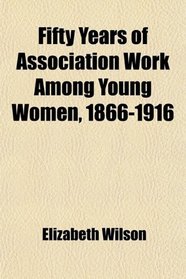 Fifty Years of Association Work Among Young Women, 1866-1916