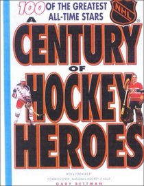 A Century of Hockey Heroes: 100 Of the Greatest All-Time Stars (Coolest Books on Earth)
