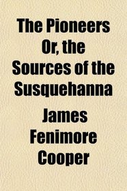 The Pioneers Or, the Sources of the Susquehanna
