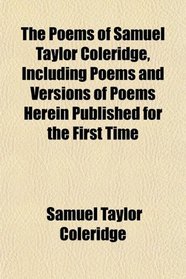 The Poems of Samuel Taylor Coleridge, Including Poems and Versions of Poems Herein Published for the First Time