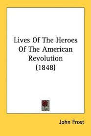 Lives Of The Heroes Of The American Revolution (1848)