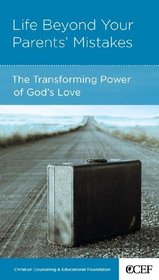 Life Beyond Your Parents' Mistakes: The Transforming Power of God's Love