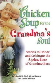 Chicken Soup for the Grandma's Soul : Stories to Honor and Celebrate the Ageless Love of Grandmothers (Chicken Soup for the Soul)