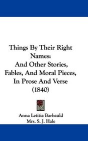Things By Their Right Names: And Other Stories, Fables, And Moral Pieces, In Prose And Verse (1840)
