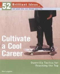 Cultivate a Cool Career (52 Brilliant Ideas): Guerrilla Tactics for Reaching the Top (52 BRILLIANT IDEAS)