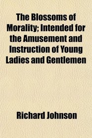 The Blossoms of Morality; Intended for the Amusement and Instruction of Young Ladies and Gentlemen